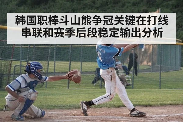 韩国职棒斗山熊争冠关键在打线串联和赛季后段稳定输出分析