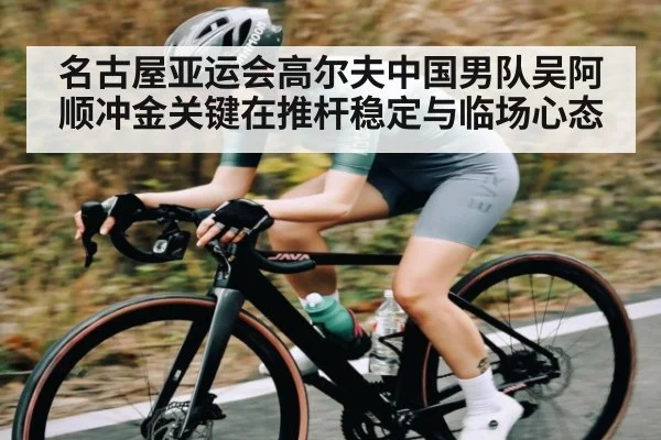名古屋亚运会高尔夫中国男队吴阿顺冲金关键在推杆稳定与临场心态