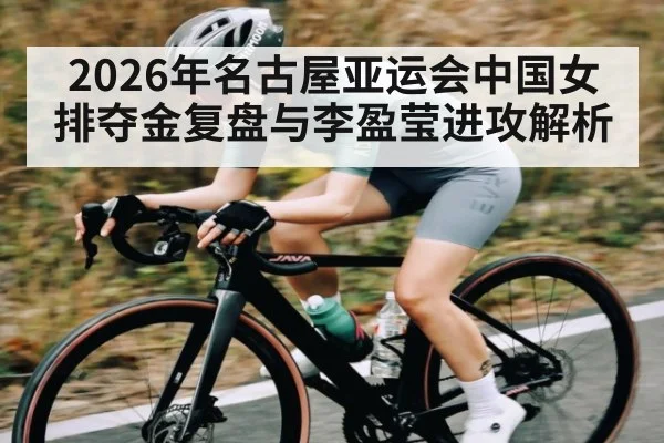 2026年名古屋亚运会中国女排夺金复盘与李盈莹进攻解析