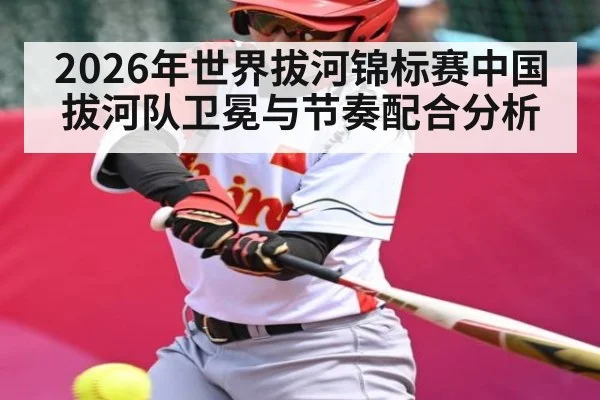 2026年世界拔河锦标赛中国拔河队卫冕与节奏配合分析